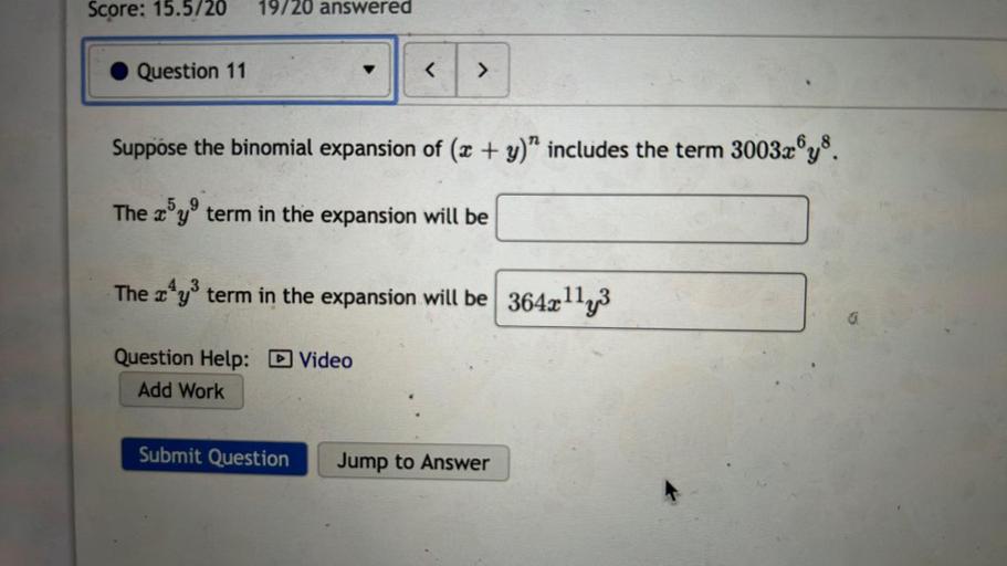 Suppose the binomial expansion of (x + y)^n includes the term 3003x⁶y⁸.
(A) The x⁵y⁹ term in the expansion will be?
(B) The x⁴y³ term in the expansion will be?