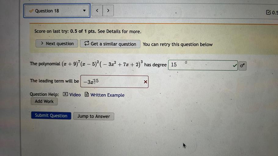 The polynomial (x + 9)⁷ (x – 5)² (- 3x² + 7x + 2)³ has degree?
The leading term will be?
