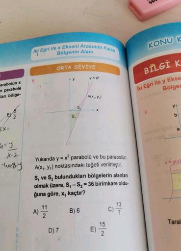 KONU K
iki Eğri ile x Ekseni Arasında kalan
Bölgenin Alani
ORTA SEVİYE
BİLGİ K
y = x2
5.
arabolün x
n parabole
lan bölge-
İki Eğri ile y Ekse
Bölger
(A(x, y)
S
y
X
1)
EY
b
S,
2x=
úry
X-2
textfy
x = g(y)
Yukarıda y = x2 parabolü ve bu parabolün
A(Xy, yn) no