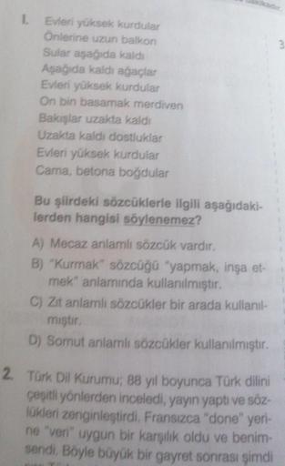 1.
Evieri yüksek kurdular
Önlerine uzun balkon
Sular aşağıda kaldı
Aşağıda kaldı ağaçlar
Evleri yüksek kurdular
On bin basamak merdiven
Bakislar uzakta kaldı
Uzakta kaldı dostluklar
Evleri yüksek kurdular
Cama, betona boğdular
Bu şiirdeki sözcüklerle ilgil