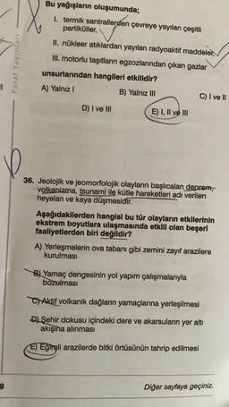Bu yağışların oluşumunda;
I. termik santrallerden çevreye yayılan çeşitli
partiküller,
II. nükleer atıklardan yayılan radyoaktif maddeler,
III. motorlu taşıtların egzozlarından çıkan gazlar
Paraf Yayınları
unsurlarından hangileri etkilidir?
A) Yalnız!
B) Y