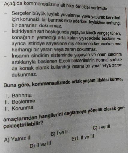 Aşağıda kommensalizme ait bazı örnekler verilmiştir.
Serçeler büyük leylek yuvalarına yuva yaparak kendileri
için korunaklı bir barınak elde ederken, leyleklere herhangi
bir zararları dokunmaz.
İstiridyenin sırt boşluğunda yaşayan küçük yengeç türleri,
kon