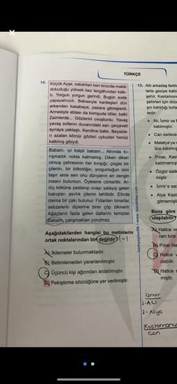 TÜRKÇE
14.
15. Alti arkadaş farklı
larla geziye katil
şehir, Kastamonu
şehirleri için düz
şin katıldığı turla
tedir:
Ali, Izmir ve
katılmıştır.
Can sadece
• Malatya'yac
tice katılmış
Küçük Ayşe, sabahtan beri önünde mekik
dokuduğu yüksek bez tezgâhından ka