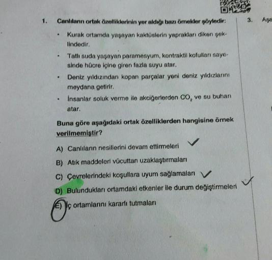 DA
care
1.
3.
Asa
Canlıların ortak özelliklerinin yer aldığı bazı örnekler söyledir:
Kurak ortamda yaşayan kaktüslerin yaprakları dikon gek.
lindedir.
Tath suda yaşayan paramenyum, kontraktil kofulları saye-
sinde hücre içine giren fazla suyu atar.
Deniz y