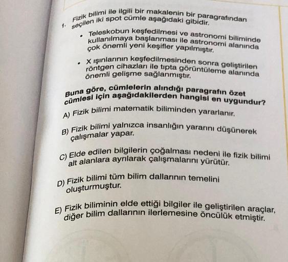 .
seçilen iki spot cümle aşağıdaki gibidir.
Fizik bilimi ile ilgili bir makalenin bir paragrafından
Teleskobun keşfedilmesi ve astronomi biliminde
kullanılmaya başlanması ile astronomi alanında
çok önemli yeni keşifler yapılmıştır.
• X ışınlarının keşfedil