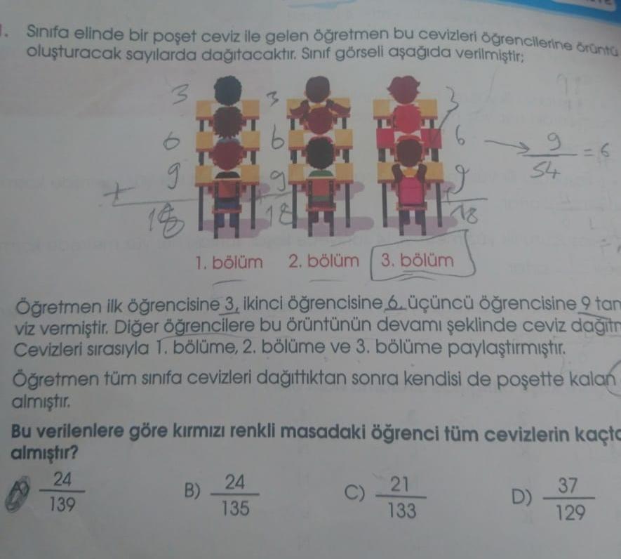 1. Sinifa elinde bir poşet ceviz ile gelen öğretmen bu cevizleri öğrencilerine örünta
oluşturacak sayılarda dağıtacaktır
. Sınıf görsell aşağıda verilmiştir;
3
9.
34
9
g
t
I
18
186
1. bölüm
2. bölüm
3. bölüm
Öğretmen ilk öğrencisine 3, ikinci öğrencisine 6