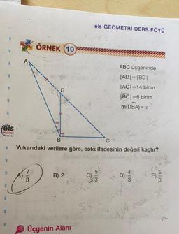 els GEOMETRİ DERS FÖYÜ
ÖRNEK (10
A
3
eis
CA
eis
ABC üçgeninde
|AD| = |BD|
|AC| = 14 birim
IBCI=6 birim
m(DBA)=a
.
eis
a
reis
Yayinlari
C-3
3
B.
Yukarıdaki verilere göre, cota ifadesinin değeri kaçtır?
abs
7
LO
B) 2
C)
D
D)
E)
3
3
eis
Cosal
Su
3
424.COSA
eis
Üçgenin Alanı