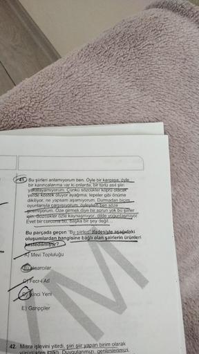 41 Bu şiirleri anlamıyorum ben. Öyle bir kargaşa, öyle
bir karıncalanma var ki onlarda bir türlü asıl şiiri
yakalayamıyorum. Çünkü sözcükler köpru olacak
yerde kostek oluyor ayağıma, tepeler gibi önüme
dikiliyor, ne yapsam aşamıyorum. Durmadan biçim
oyunla