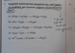 4.
1. Aşağıdaki tepkimelerden hangisinin hızı, sabit basınç
ve sıcaklıkta gaz hacminin değişimi ölçülerek izlene-
bilir? ?
A) NO(g) + H2O(g) →→ NO2(g) + H2(9)
+
+
B) C(k) + O2(g) + CO2(g)
neue
göre
koront
C) C2H4(g) + 302(g) →→2C02(g) + 2H20(9)
veriyona?
D) H2(g) + L2(k) — 2HI(9)
2+
E) Pb-(suda) + 21 (suda) — Pbl2(k)