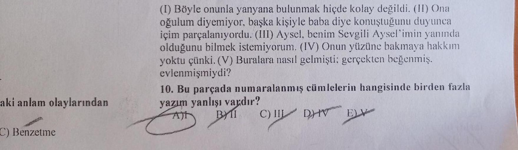 (I) Böyle onunla yanyana bulunmak hiçde kolay değildi. (II) Ona
oğulum diyemiyor, başka kişiyle baba diye konuştuğunu duyunca
içim parçalanıyordu. (III) Aysel, benim Sevgili Aysel'imin yanında
olduğunu bilmek istemiyorum. (IV) Onun yüzüne bakmaya hakkım
yo