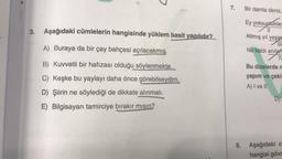 7.
Bir damla deniz,
3.
Aşağıdaki cümlelerin hangisinde yüklem basit yapılıdır?
Ey yoksunluklar
11
Altmış yıl yaşa
MIL
A) Buraya da bir çay bahçesi açılacakmış.
Ne kaldı anılar
B) Kuvvetli bir hafızası olduğu
söylenmekte.
Bu dizelerden
C) Keşke bu yaylayı daha önce görebilseydim.
yapım ve çekit
A) I ve II
D) Şiirin ne söylediği de dikkate alınmalı.
D)
E) Bilgisayarı tamirciye bırakır mısın?
8. Aşağıdaki c
hangisi gövd