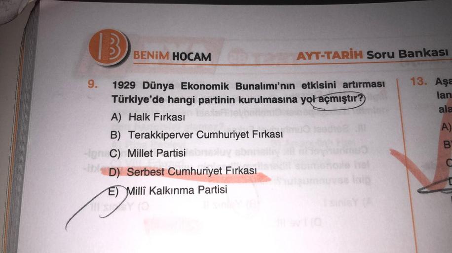 B
BENİM HOCAM
AYT-TARİH Soru Bankası
13. Aşa
lan
ala
A)
9.
1929 Dünya Ekonomik Bunalımı'nın etkisini artırması
Türkiye'de hangi partinin kurulmasına yol açmıştır?
A) Halk Fırkası
B) Terakkiperver Cumhuriyet Fırkası
-C C) Millet Partisi
D) Serbest Cumhuriyet Firkası
E) Millî Kalkınma Partisi
B
c