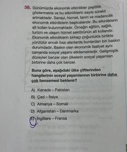 38. Günümüzde ekonomik etkinlikler çeşitlilik
göstermekte ve bu etkinliklerin sayısı sürekli
artmaktadır. Sanayi, hizmet, tarım ve madencilik
ekonomik etkinliklerin başlıcalarıdır. Bu etkinliklerin
alt kolları bulunmaktadır. Örneğin eğitim, sağlık,
turizm