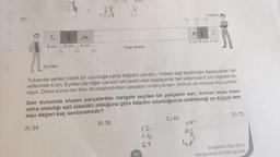 3 ?
12
20
20.
Volkan
0
20
MKS
5
M
6 cm
4 cm 4 cm 4 cm
6 cm
6 cm
Orta Nokta
Eymen
Yukanda verilen belirli bir uzunluğa sahip kâğıdın yarısını, Volkan sağ tarafından başlayarak her
seferinde 4 cm. Eymen ise diğer yarısını sol tarafından başlayarak her seferinde 6 cm ölçerek ke-
siyor. Daha sonra her ikisi de oluşturdukları parçaları sırasıyla san, kırmızı ve maviye boyuyorlar.
Son durumda oluşan parçalardan rastgele seçilen bir parçanın sarı, kırmızı veya mavi
olma olasılığı eşit olasılıklı olduğuna göre kâğıdın uzunluğunun alabileceği en küçük tam
sayı değeri kaç santimetredir?
D) 72
C) 48
B) 36
A) 24
n
ah
ha
48
MATEMATİK TESTİ BITTI.
FEN BİLİMLERİ TESTINE GEÇİNİZ.
12
