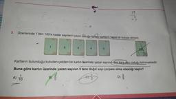 5
81
92
3.
Üzerlerinde 1'den 100'e kadar sayıların yazılı olduğu özdeş kartların hepsi bir kutuya atılıyor.
2
3
5
100
Kartların bulunduğu kutudan çekilen bir kartın özerinde yazan sayının tam kare sayı olduğu bilinmektedir.
Buna göre kartın üzerinde yazan sayının 3 tane doğal sayı çarpanı olma olasılığı kaçtır?
A) 10
B)
D)
Oro
2