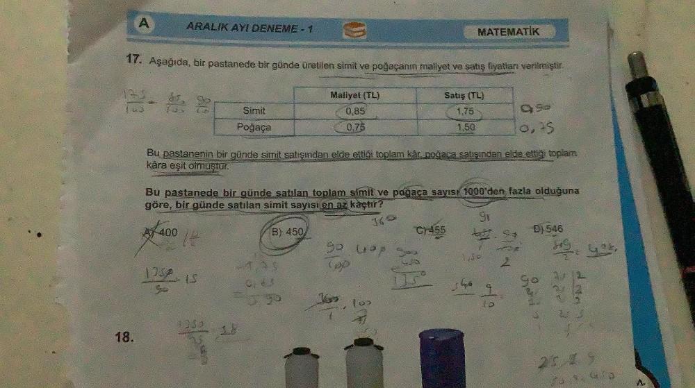A
ARALIK AYI DENEME-1
3
MATEMATİK
17. Aşağıda, bir pastanede bir günde üretilen simit ve poğaçanın maliyet ve satış fiyatlar verilmiştir
.
Maliyet (TL)
0.85
0.75
Satış (TL)
1,75
Simit
q9
0,25
Poğaça
1,50
Bu pastanenin bir günde simit satışından elde ettiği
