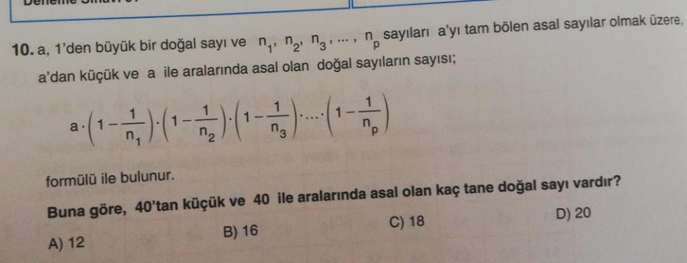 p
10.a, 1'den büyük bir doğal sayı ve n, ng ng ..., n sayıları a'yı tam bölen asal sayılar olmak üzere,
a'dan küçük ve a ile aralarında asal olan doğal sayıların sayısı;
1 -
1 -
1
n₂
a. 1-
):( :(
1
1 -
n
P
formülü ile bulunur.
Buna göre, 40'tan küçük ve 40