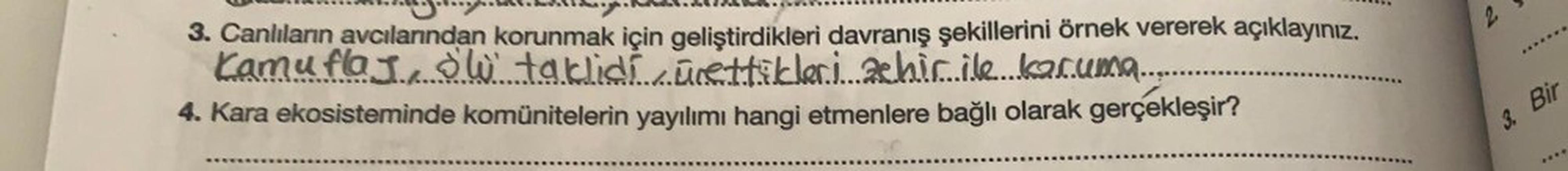 3. Canlıların avcılarından korunmak için geliştirdikleri davranış şekillerini örnek vererek açıklayınız.
Kamuflaj., DW taklidi ürettikleri ahicile.kar.uma........
4. Kara ekosisteminde komünitelerin yayılımı hangi etmenlere bağlı olarak gerçekleşir?
Bir
