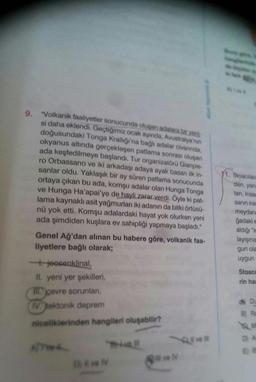 9. "Volkanik faaliyetler sonucunda oluşan adalara bir yeni
si daha eklendi. Geçtiğimiz ocak ayında, Avustralya'nın
doğusundaki Tonga Krallığı'na bağlı adalar civarında,
okyanus altında gerçekleşen patlama sonrası oluşan
ada keşfedilmeye başlandı. Tur organ