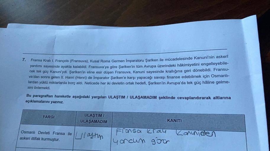 7.
Fransa Kralı I. François (Fransuva), Kusal Roma Germen imparatoru Şarlken ile mücadelesinde Kanuni'nin askerî
yardımı sayesinde ayakta kalabildi. Fransuva'ya göre Şarlken'in tüm Avrupa üzerindeki hâkimiyetini engelleyebile-
cek tek güç Kanuni'ydi. Şarlk
