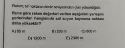 Rakim, bir noktanın deniz seviyesinden olan yüksekliğidir
.
Buna göre rakım değerleri verilen aşağıdaki yerleşim
yerlerinden hangisinde saf suyun kaynama noktası
daha yüksektir?
A) 50 m
B) 200 m C) 600 m
E) 2300 m
D) 1200 m
