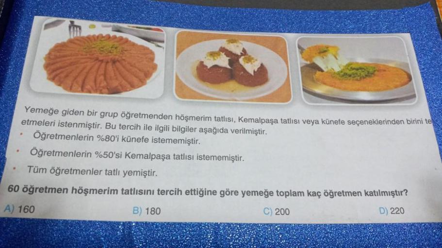 Yemeğe giden bir grup öğretmenden höşmerim tatlisi, Kemalpaşa tatlısı veya künefe seçeneklerinden birini te
etmeleri istenmiştir. Bu tercih ile ilgili bilgiler aşağıda verilmiştir.
Öğretmenlerin %80'i künefe istememiştir.
Öğretmenlerin %50'si Kemalpaşa tat