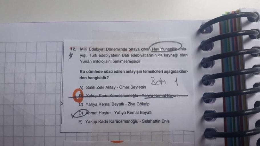 12. Milli Edebiyat Dönemi'nde ortaya çıkan Nev Yunanilik anla-
yışı, Türk edebiyatının Batı edebiyatlarının da kaynağı olan
Yunan mitolojisini benimsemesidir.
Bu cümlede sözü edilen anlayışın temsilcileri aşağıdakiler-
den hangisidir?
Bot 1
A) Salih Zeki A