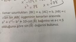 x -10°4=
X=
x² = 78
x=878
--
.. Kenar uzunlukları |BC| = a, ACI = b, AB= C
olan bir
ABC üçgeninin kenarları arasında
al+c24b2= 10 cot (B) bağıntısı ve a:c = 6
olduğuna göre sin (B) değerini bulunuz.
-10