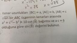 x -10°4=
X=
x² = 78
x=878
--
.. Kenar uzunlukları |BC| = a, ACI = b, AB= C
olan bir
ABC üçgeninin kenarları arasında
al+c24b2= 10 cot (B) bağıntısı ve a:c = 6
olduğuna göre sin (B) değerini bulunuz.
-10
