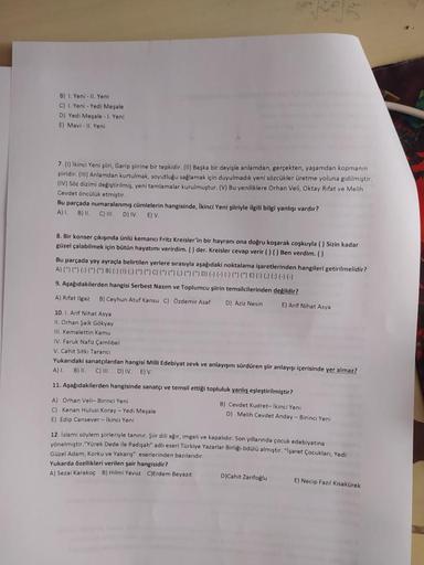 B) 1. Yeni - Il. Yeni
C) 1. Yeni - Yedi Meşale
D) Yedi Meşale - 1. Yeni
E) Mavi - 11. Yeni
7.(1) Ikinci Yeni şiiri, Garip şiirine bir tepkidir. (I) Başka bir deyişle anlamdan, gerçekten, yaşamdan kopmanin
şiiridir. (III) Anlamdan kurtulmak, soyutluğu sağla