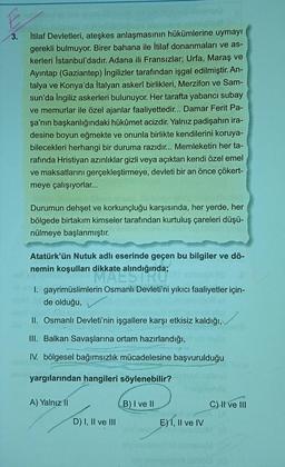 E
3.
İtilaf Devletleri, ateşkes anlaşmasının hükümlerine uymayı
gerekli bulmuyor. Birer bahana ile İtilaf donanmaları ve as-
kerleri İstanbul'dadır. Adana ili Fransızlar; Urfa, Maraş ve
Ayintap (Gaziantep) ingilizler tarafından işgal edilmiştir. An-
talya