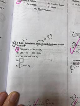 aktadır.
A) 2-Metil-3-heksin
B) 5-Metil-3-heksin
C) 3-Heptin
D) 4-Heptin
vil E) 2-Metil-4-heksin
rilmiştir?
A) 100, 211
ve 111
Orbital Yayinlar
11.
1. HC
??
12
uc
II.CH
8.) 1-Bütin bileşiğinin izomeri aşağıdakilerden hangisi
olamaz?
A) CH2=CH-CH2 - CH3 abieelid To
Shoot
B) CH2=CH-CH=CH2
218
C) CH3 -C=C-CH3
ning
natno
D)
IlI. CHE
Orbital Yayinlari
Yukarıdak
dırılmıştır
E)
CH3
A) / ve II
121./CH3-
CH3
3 4
HCE
CH3
CH2-C=C-CH-CH3
