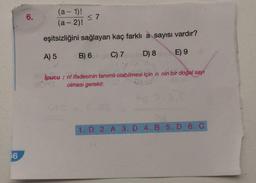 6.
(a - 1)!
(a-2)!
<7
eşitsizliğini sağlayan kaç farkli a sayısı vardır?
A) 5
B) 6
C) 7
D) 8
E) 9
İpucu : n! ifadesinin tanımlı olabilmesi için n nin bir doğal sayi
olması gerekir.
1.D 2.A 3. D 4. B 5. D 6. C
16