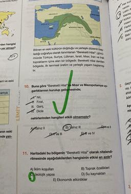 oylarında kuru
KAWAOTHIE
ANADOLU
WAR DE
Her kür
vardır.
Latin A
Madac
Kültür
masira
AKDENIZ
MEZOPOTAMYA
KIDRIS
M
Farkl
mads
E Bati
BASRA KONFEZI
dün
MISIR
den hangisi
a yer almaz?
EV
Bilinen en eski kültürün doğduğu ve yerleşik düzenin baş-
ladığı coğrafya