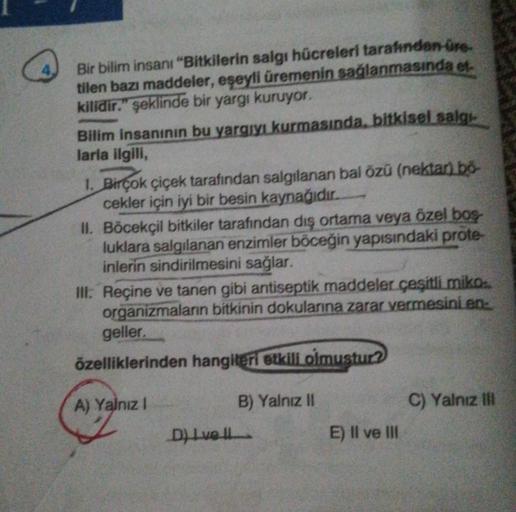 Bir bilim insanı "Bitkilerin salgı hücreleri tarafından tre.
tilen bazı maddeler, eşeyli üremenin sağlanmasında et.
kilidir." şeklinde bir yargı kuruyor.
Bilim insanının bu yargıyı kurmasında, bitkisel salg
larla ilgili,
1. Birçok çiçek tarafından salgılan