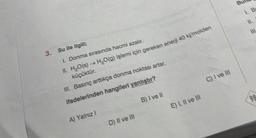BV
1
M
Su ile ilgili;
3.
1. Donma sırasında hacmi azahr.
ll. H2O(s) + H2O(9) işlemi için gereken enerji 40 kj/molden
küçüktür.
Ill. Basınç arttıkça donma noktası artar.
C) I ve III
ifadelerinden hangileri yanlıştır?
B) I ve II
E) 1. Il ve II
A) Yalnız!
D) Il ve III