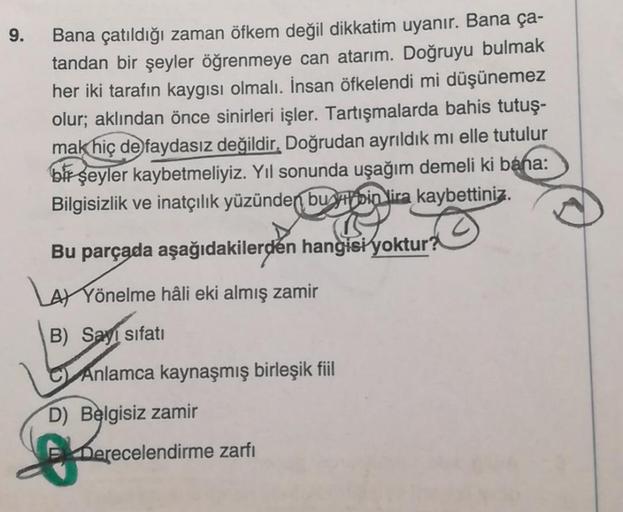 9.
Bana çatıldığı zaman öfkem değil dikkatim uyanır. Bana ça-
tandan bir şeyler öğrenmeye can atarım. Doğruyu bulmak
her iki tarafın kaygısı olmalı. İnsan öfkelendi mi düşünemez
olur; aklından önce sinirleri işler. Tartışmalarda bahis tutuş-
mak hiç de fay