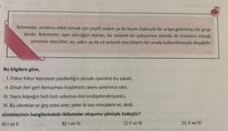 İkilemeler, anlatımı etkili kılmak için çeşitli anlam ya da biçim ilişkisiyle bir araya getirilmiş söz grup-
larıdır. İkilemeler; aynı sözcüğün tekrarı, bir anlamlı bir yakıştırma sözcük, iki anlamsız sözcük,
yansıma sözcükler, eş, yakın ya da zıt anlamlı sözcüklerin bir arada kullanılmasıyla oluşabilir.
Bu bilgilere göre,
1. Fokur fokur kaynayan çaydanlığın sesiyle uyandım bu sabah.
IL. Onun ileri geri konuşması hepimizin canını yeterince sıktı.
WI. Yavru köpeğin hızlı hızlı soluması bizi endişelendiriyordu.
IV. Bu sıkıntılar er geç sona erer, yeter ki sen mücadele et, dedi.
cümlelerinin hangilerindeki ikilemeler oluşumu yönüyle özdeştir?
A) I ve II
B) I ve IV
C) II ve III
D) Il ve IV