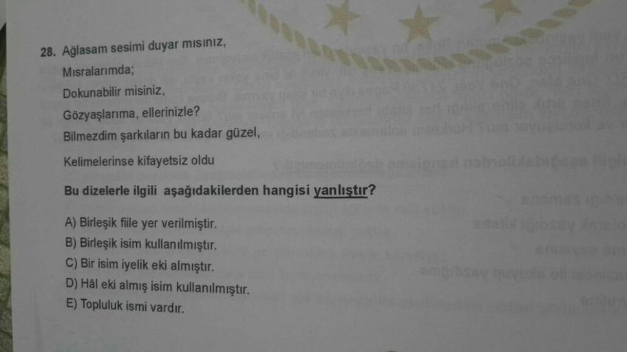 28. Ağlasam sesimi duyar misiniz,
Misralarımda;
Dokunabilir misiniz,
Gözyaşlarıma, ellerinizle?
Bilmezdim şarkıların bu kadar güzel,
Kelimelerinse kifayetsiz oldu
robolib
Bu dizelerle ilgili aşağıdakilerden hangisi yanlıştır?
Bremse
da
A) Birleşik fiile ye