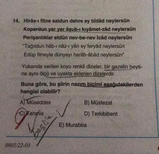 14. Hirâs-ı fitne saldun dehre ey bîdâd neylersün
Kopardun yer yer âşub-ı kıyâmet-zâd neylersün
Perişanlıklar etdün nev-be-nev îcâd neylersün
"Tağıtdun hâb-ı nâz-l yârı ey feryâd neylersün
Edüp fitneyle dünyayı harâb-âbâd neylersün"
Yukarıda verilen koyu r