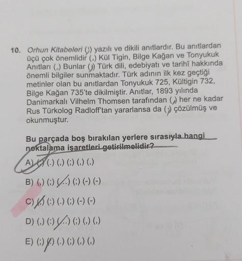 10. Orhun Kitabeleri () yazılı ve dikili anıtlardır
. Bu anıtlardan
üçü çok önemlidir) Kül Tigin, Bilge Kağan ve Tonyukuk
Anıtları () Bunlar () Türk dili, edebiyatı ve tarihî hakkında
önemli bilgiler sunmaktadır. Türk adının ilk kez geçtiği
metinler olan b