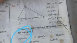 ABC bir dik üçgen
AB'I AC
21
14.
ertgen
AH IBC
B.
x
H
S
m(BCA) = 0.
|HC| = 1 kirim
IBHI = x binim
malakierilere göre, x aşağıdakilerden han-
gisine eşi ti?
gisine
3
A) tanka
C) seca
E) sinda
B) cota
D) cscla
