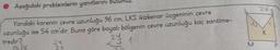 Aşağıdaki problemlerin yanıtlarını
Yandaki korenin çevre uzunluğu 96 cm, LKS ikizkenar üçgeninin çevre
uzunluğu ise 54 cm'dir. Buna göre boyalı bölgenin çevre uzunluğu kaç santime-
tredir?
243 1
K
M
P
9614
