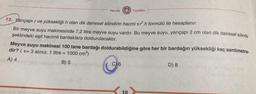 Mozaik
Yayınları
mail
13. Yarıçapı r ve yüksekliği n olan dik dairesel silindirin hacmi a en formülü ile hesaplanır.
Bir meyve suyu makinesinde 7,2 litre meyve suyu vardır. Bu meyve suyu, yarıçapı 2 cm olan dik dairesel silindir
şeklindeki eşit hacimli bardaklara doldurulacaktır.
Meyve suyu makinesi 100 tane bardağı doldurabildiğine göre her bir bardağın yüksekliği kaç santimetre-
3 alınız. 1 litre = 1000 cm)
A) 4
B) 5
C)
6
D) 8
dir? ( 1=
10
