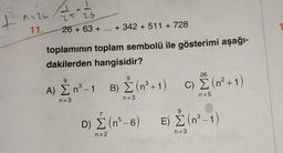 12 1226
4.1
25 26
11.
26 +63 + ... + 342 + 511 + 728
toplamının toplam sembolü ile gösterimi aşağı-
dakilerden hangisidir?
9
A) Σ n³-1
B) Σ (n³+1)
C) Ž (n²+1)
n=3
n = 3
n=5
D) Σ (n³-6) E) Σ (n³-1)
n=2
n=3