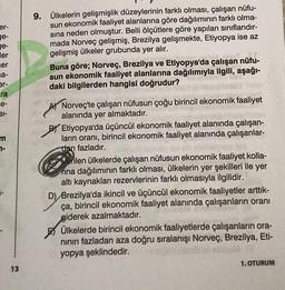 er-
ge-
ge-
ler
er
sa-
er-
ra
e-
SI-
m
7-
13
9. Ülkelerin gelişmişlik düzeylerinin farklı olması, çalışan nüfu-
sun ekonomik faaliyet alanlarına göre dağılımının farklı olma-
sına neden olmuştur. Belli ölçütlere göre yapılan sınıflandır-
mada Norveç gelişm