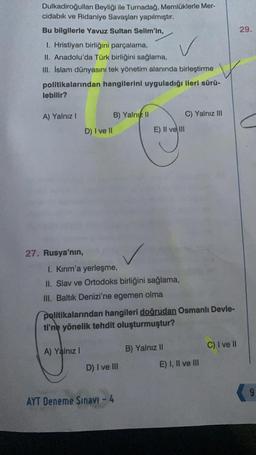 Dulkadiroğulları Beyliği ile Turnadağ, Memlüklerle Mer-
cidabık ve Ridaniye Savaşları yapılmıştır.
Bu bilgilerle Yavuz Sultan Selim'in,
1. Hristiyan birliğini parçalama,
II. Anadolu'da Türk birliğini sağlama,
III. İslam dünyasını tek yönetim alanında birle