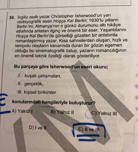 30. İngiliz asıllı yazar Christopher Isherwood'un yarı
otobiyografik eseri Hoşça Kal Berlin; 1930'lu yılların
Berlin'ini, Almanya'nın o günkü durumunu altı hikâye
etrafında anlatan ilginç ve önemli bir eser. Yaşantılarını
Hoşça Kal Berlin'de görselliği göz