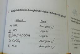 3. Aşağıdakilerden hangisinde bileşik sınıflandırması yanlıştır?
Bileşik
Sınıfı
A) NH3
Anorganik
B) HCI
Organik
(C)NH₂CH₂COOH
Organik
D) CaCO3
Anorganik
E) KOH
Anorganik
Lewis yaps yours
B Applar ove
El Kebo