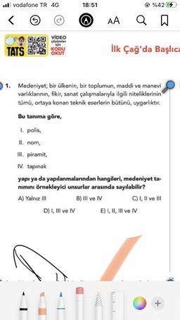 .vodafone TR 4G
<
VIDEO
çözümler
için
KODU
OKUT
TATS
1. Medeniyet; bir ülkenin, bir toplumun, maddi ve manevi
varlıklarının, fikir, sanat çalışmalarıyla ilgili niteliklerinin
tümü, ortaya konan teknik eserlerin bütünü, uygarlıktır.
Bu tanıma göre,
1. polis